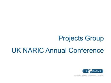 Providing clarity. releasing potential Projects Group UK NARIC Annual Conference.