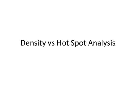 Density vs Hot Spot Analysis. Density Density analysis takes known quantities of some phenomenon and spreads them across the landscape based on the quantity.
