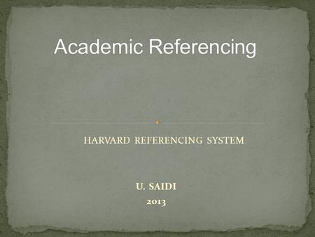 U. SAIDI 2013 HARVARD REFERENCING SYSTEM. By the end of this lecture you should be able to IIdentify information used in referencing. CCarry out intext.