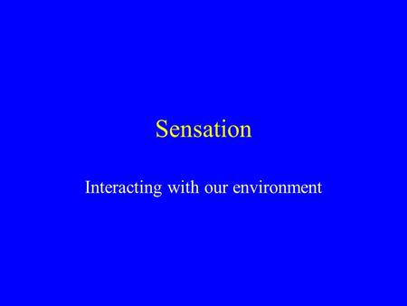 Sensation Interacting with our environment. What’s the difference? Sensation Interaction between the body-environment the reception of physical stimulation.