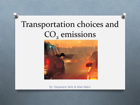Transportation choices and CO 2 emissions By: Dayanara Veliz & Abel Adam.