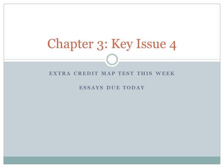 EXTRA CREDIT MAP TEST THIS WEEK ESSAYS DUE TODAY Chapter 3: Key Issue 4.
