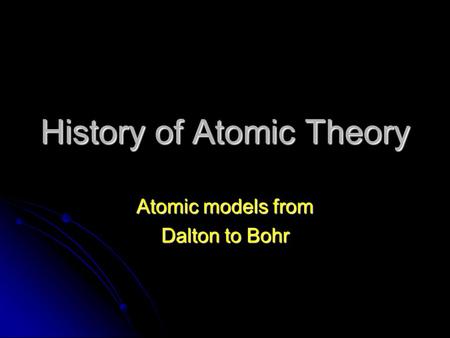 History of Atomic Theory Atomic models from Dalton to Bohr.