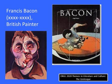 ENGL 2020 Themes in Literature and Culture: The Grotesque Francis Bacon (xxxx-xxxx), British Painter.