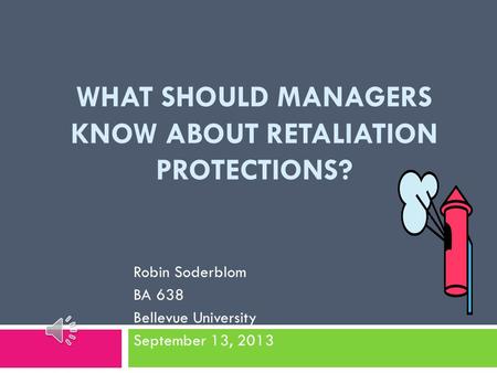 WHAT SHOULD MANAGERS KNOW ABOUT RETALIATION PROTECTIONS? Robin Soderblom BA 638 Bellevue University September 13, 2013.