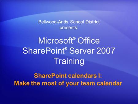 Microsoft ® Office SharePoint ® Server 2007 Training SharePoint calendars I: Make the most of your team calendar Bellwood-Antis School District presents: