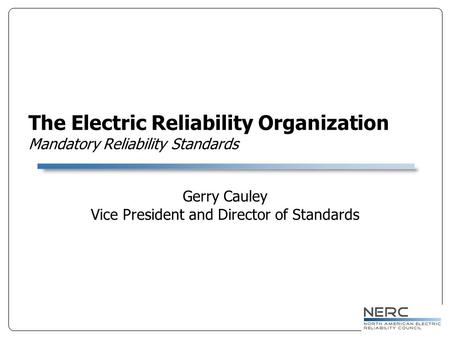 The Electric Reliability Organization Mandatory Reliability Standards Gerry Cauley Vice President and Director of Standards.
