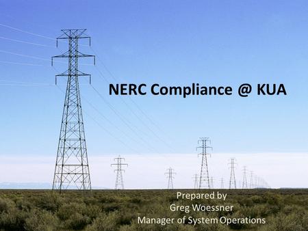NERC KUA Prepared by Greg Woessner Manager of System Operations.