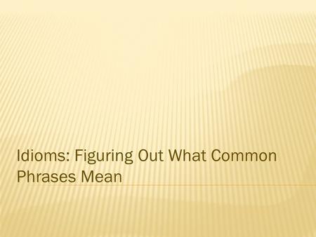 Idioms: Figuring Out What Common Phrases Mean. What do you do when you are reading, and you come across a phrase you don't know?