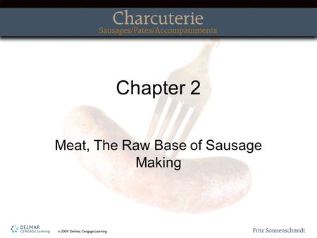 Chapter 2 Meat, The Raw Base of Sausage Making. Topics Covered Raw sausage Cooked sausages Poached sausages Cured sausages Meats and fats used in sausage.