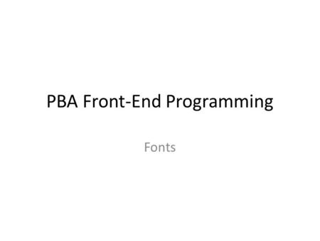 PBA Front-End Programming Fonts. Using Fonts Why do we need to consider fonts…? – Make it as easy as possible for the user to read the textual content.