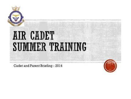 Cadet and Parent Briefing - 2014.  Apply through the squadron (on the form provided)  If you’re planning family vacations please indicate the dates.