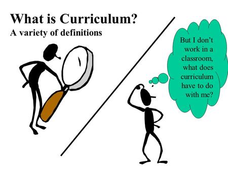 What is Curriculum? A variety of definitions But I don’t work in a classroom, what does curriculum have to do with me?