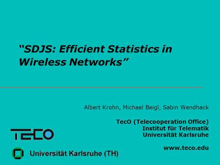 “SDJS: Efficient Statistics in Wireless Networks” Albert Krohn, Michael Beigl, Sabin Wendhack TecO (Telecooperation Office) Institut für Telematik Universität.