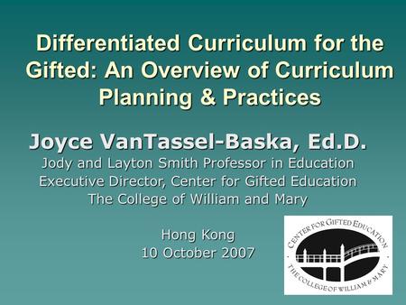 Differentiated Curriculum for the Gifted: An Overview of Curriculum Planning & Practices Joyce VanTassel-Baska, Ed.D. Jody and Layton Smith Professor in.