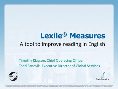 Lexile ® Measures A tool to improve reading in English Timothy Klasson, Chief Operating Officer Todd Sandvik, Executive Director of Global Services.