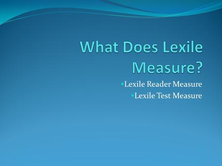  Lexile Reader Measure  Lexile Test Measure. Lexile Reader Measure Measures student’s reading ability according to the Lexile scale Higher reader measure=higher.