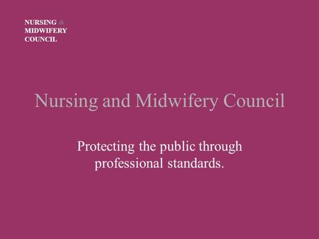 Nursing and Midwifery Council Protecting the public through professional standards. NURSING & MIDWIFERY COUNCIL.