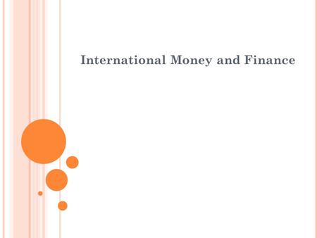 International Money and Finance. L ECTURE O UTLINE  THEORY OF INTERNATIONAL FINANCE  Foreign Exchange Rates  HISTORY OF INTERNATIONAL MONETARY AND.