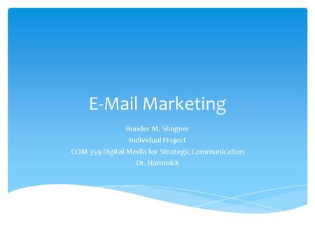 E-Mail Marketing Bunder M. Shageer Individual Project COM 359 Digital Media for Strategic Communication Dr. Hammick.