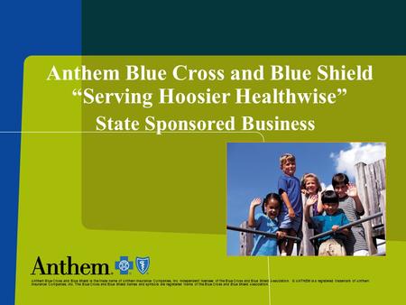 Anthem Blue Cross and Blue Shield “Serving Hoosier Healthwise” State Sponsored Business Anthem Blue Cross and Blue Shield is the trade name of Anthem Insurance.