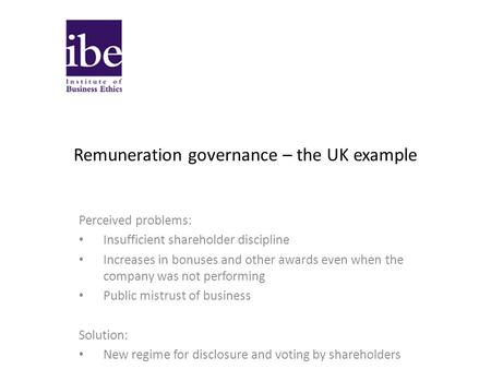 Remuneration governance – the UK example Perceived problems: Insufficient shareholder discipline Increases in bonuses and other awards even when the company.