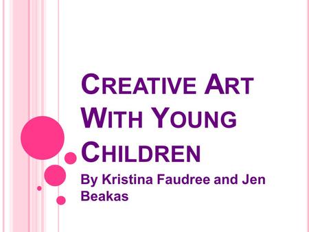 C REATIVE A RT W ITH Y OUNG C HILDREN By Kristina Faudree and Jen Beakas.
