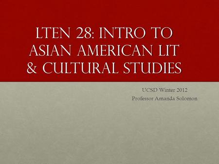 LTEN 28: Intro to Asian American Lit & Cultural Studies UCSD Winter 2012 Professor Amanda Solomon.