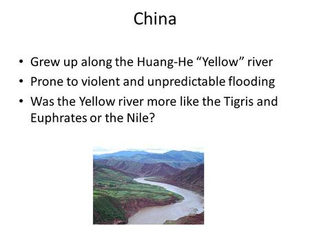 Grew up along the Huang-He “Yellow” river Prone to violent and unpredictable flooding Was the Yellow river more like the Tigris and Euphrates or the Nile?