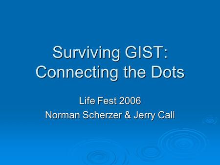 Surviving GIST: Connecting the Dots Life Fest 2006 Norman Scherzer & Jerry Call.