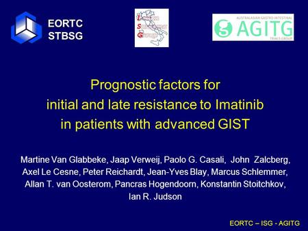 EORTC – ISG - AGITG Prognostic factors for initial and late resistance to Imatinib in patients with advanced GIST Martine Van Glabbeke, Jaap Verweij, Paolo.