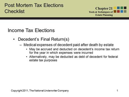 Post Mortem Tax Elections Checklist Chapter 21 Tools & Techniques of Estate Planning Copyright 2011, The National Underwriter Company1 Decedent’s Final.