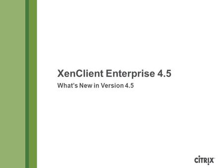 XenClient Enterprise 4.5 What’s New in Version 4.5.