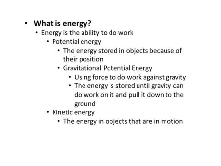 What is energy? Energy is the ability to do work Potential energy The energy stored in objects because of their position Gravitational Potential Energy.
