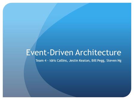 Event-Driven Architecture Team 4 – Idris Callins, Jestin Keaton, Bill Pegg, Steven Ng.