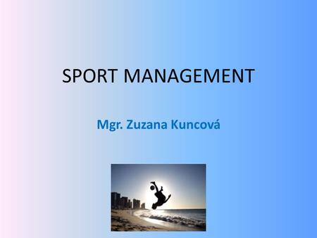 SPORT MANAGEMENT Mgr. Zuzana Kuncová. What is sport management (SMt) about?  concerns the business aspects of sports and recreation.