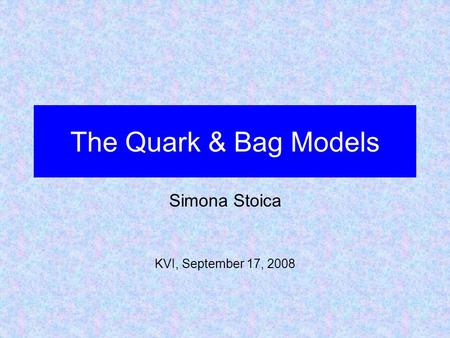 The Quark & Bag Models Simona Stoica KVI, September 17, 2008.