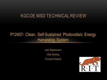 P12407- Clean, Self-Sustained Photovoltaic Energy Harvesting System Josh Stephenson Mike Grolling Thomas Praderio KGCOE MSD TECHNICAL REVIEW.