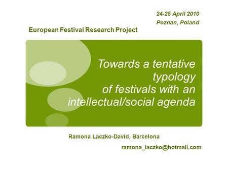 Towards a tentative typology of festivals with an intellectual/social agenda Ramona Laczko-David, Barcelona 24-25 April 2010.