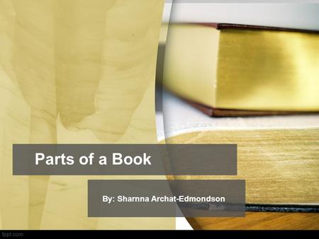 Parts of a Book By: Sharnna Archat-Edmondson.