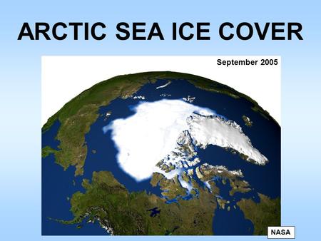 ARCTIC SEA ICE COVER September 2005 NASA. SEA ICE EXTENT March 2006 Maximum September 2006 Minimum NEW RECORD! 2006: At or near record minimum in summer.