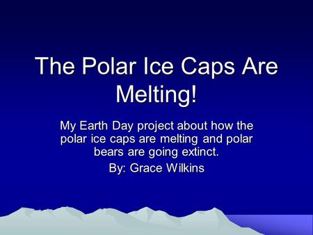 The Polar Ice Caps Are Melting! My Earth Day project about how the polar ice caps are melting and polar bears are going extinct. By: Grace Wilkins.