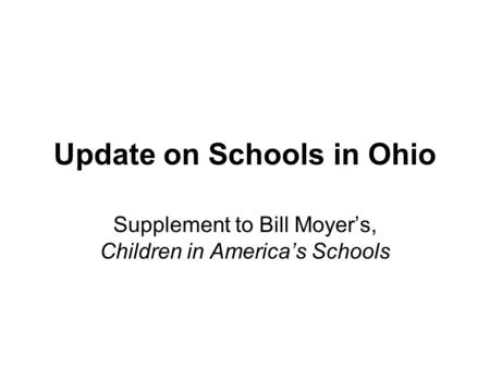 Update on Schools in Ohio Supplement to Bill Moyer’s, Children in America’s Schools.