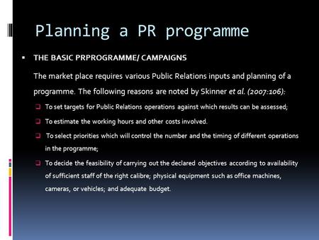 Planning a PR programme  THE BASIC PRPROGRAMME/ CAMPAIGNS The market place requires various Public Relations inputs and planning of a programme. The following.