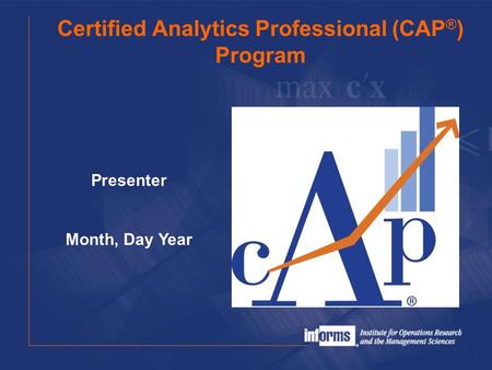Certified Analytics Professional (CAP ® ) Program 1 Presenter Month, Day Year.
