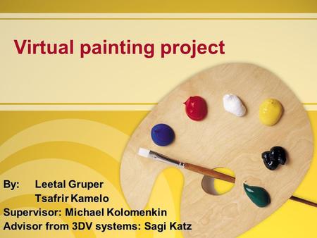Virtual painting project By: Leetal Gruper Tsafrir Kamelo Supervisor: Michael Kolomenkin Advisor from 3DV systems: Sagi Katz.