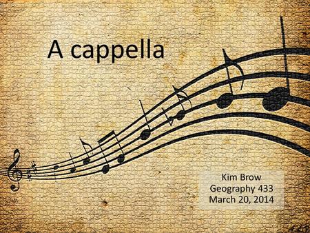 A cappella Kim Brow Geography 433 March 20, 2014.