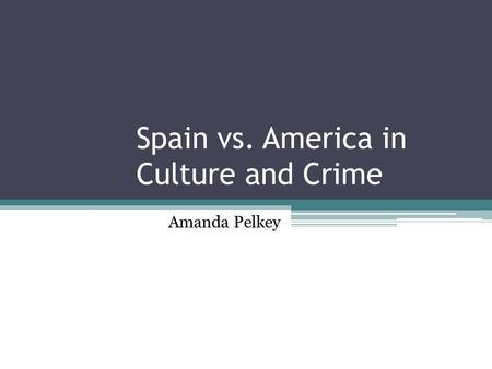 Spain vs. America in Culture and Crime Amanda Pelkey.