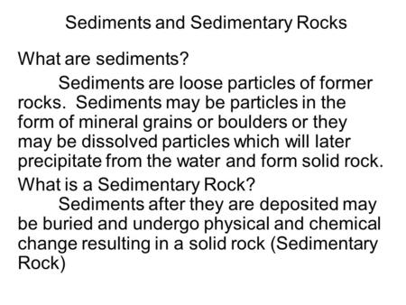 Sediments and Sedimentary Rocks What are sediments? Sediments are loose particles of former rocks. Sediments may be particles in the form of mineral grains.