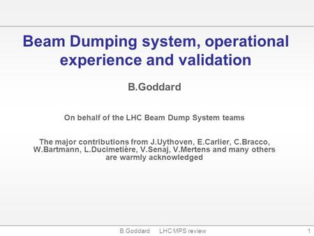 B.Goddard LHC MPS review1 Beam Dumping system, operational experience and validation B.Goddard On behalf of the LHC Beam Dump System teams The major contributions.